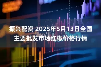 振兴配资 2025年5月13日全国主要批发市场红椒价格行情