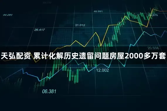 天弘配资 累计化解历史遗留问题房屋2000多万套