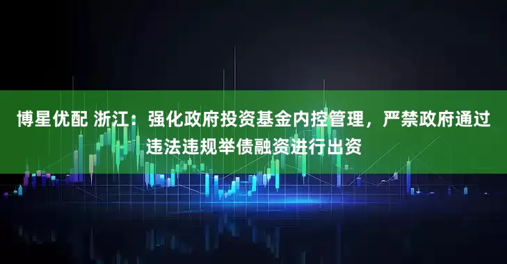 博星优配 浙江：强化政府投资基金内控管理，严禁政府通过违法违规举债融资进行出资
