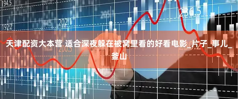 天津配资大本营 适合深夜躲在被窝里看的好看电影_片子_事儿_釜山