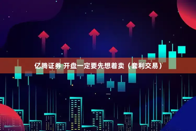 亿腾证券 开盘一定要先想着卖（套利交易）