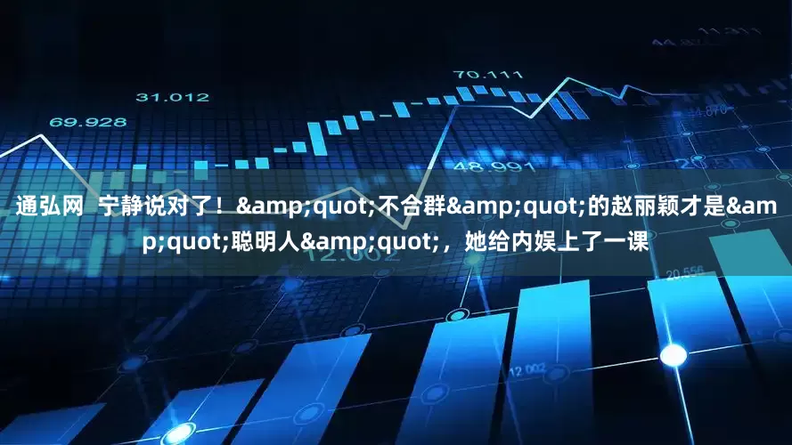 通弘网  宁静说对了！&quot;不合群&quot;的赵丽颖才是&quot;聪明人&quot;，她给内娱上了一课