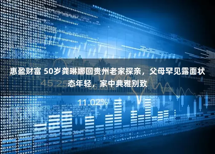 惠盈财富 50岁龚琳娜回贵州老家探亲，父母罕见露面状态年轻，家中典雅别致