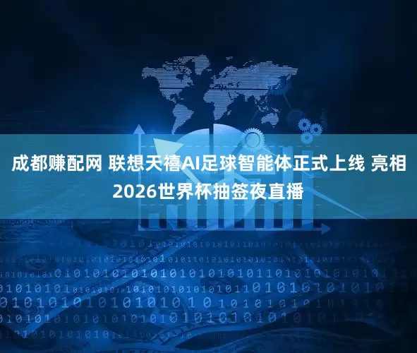 成都赚配网 联想天禧AI足球智能体正式上线 亮相2026世界杯抽签夜直播