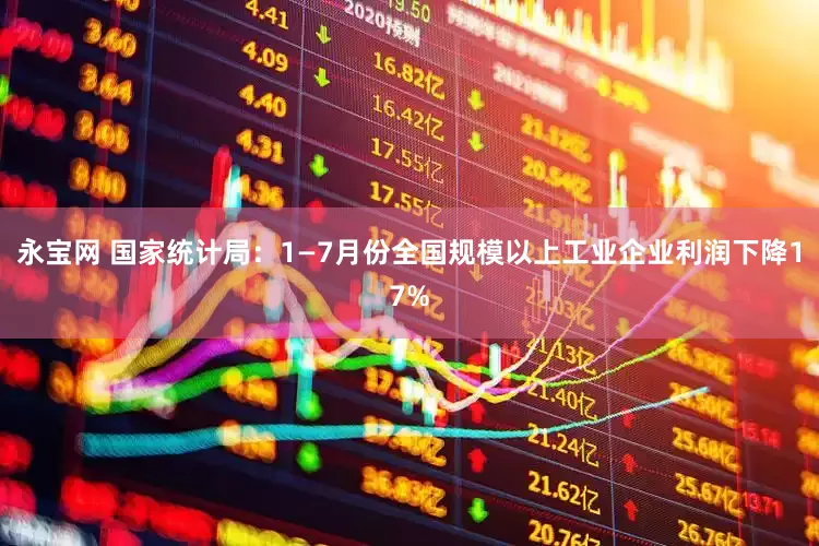 永宝网 国家统计局:1—7月份全国规模以上工业企业利润下降17%